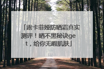 露卡菲娅防晒霜真实测评！晒不黑秘诀get，给你无暇肌肤