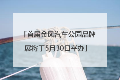 首届金凤汽车公园品牌展将于5月30日举办
