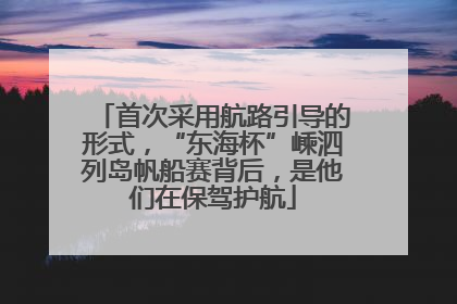 首次采用航路引导的形式，“东海杯”嵊泗列岛帆船赛背后，是他们在保驾护航