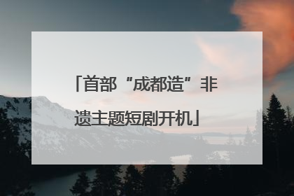 首部“成都造”非遗主题短剧开机