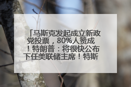 马斯克发起成立新政党投票，80%人赞成！特朗普：将很快公布下任美联储主席！特斯拉股价反弹，美股美元齐涨，全球大型机构从美国撤资