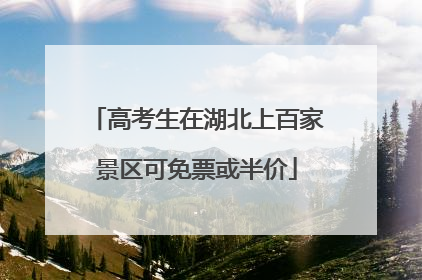 高考生在湖北上百家景区可免票或半价