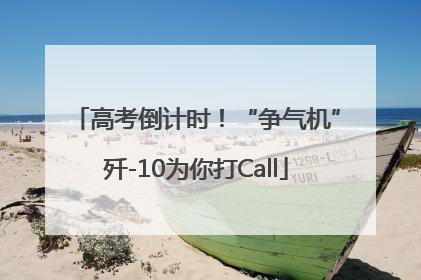 高考倒计时！“争气机”歼-10为你打Call