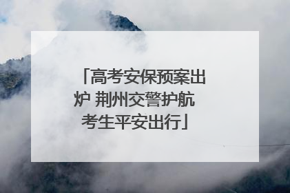 高考安保预案出炉 荆州交警护航考生平安出行