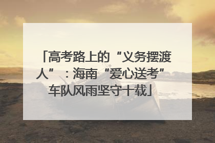 高考路上的“义务摆渡人”：海南“爱心送考”车队风雨坚守十载