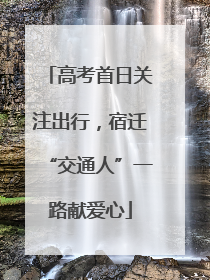 高考首日关注出行，宿迁“交通人”一路献爱心