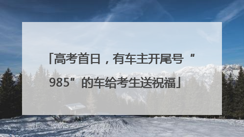 高考首日，有车主开尾号“985”的车给考生送祝福