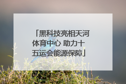 黑科技亮相天河体育中心 助力十五运会能源保障