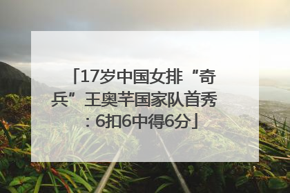 17岁中国女排“奇兵”王奥芊国家队首秀：6扣6中得6分