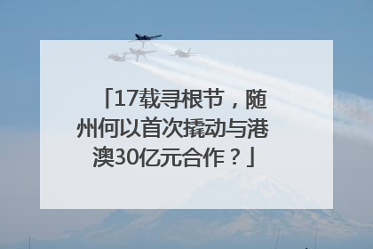 17载寻根节，随州何以首次撬动与港澳30亿元合作？