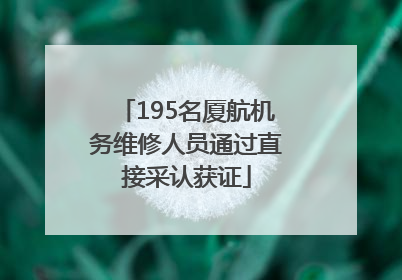 195名厦航机务维修人员通过直接采认获证
