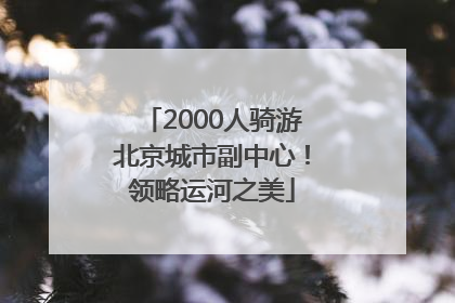 2000人骑游北京城市副中心！领略运河之美