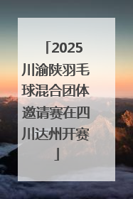2025川渝陕羽毛球混合团体邀请赛在四川达州开赛