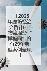 2025年廊坊经洽会倒计时：物流服务“样板间”将有29个典型案例呈现