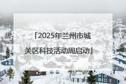 2025年兰州市城关区科技活动周启动
