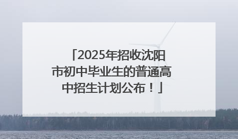 2025年招收沈阳市初中毕业生的普通高中招生计划公布！