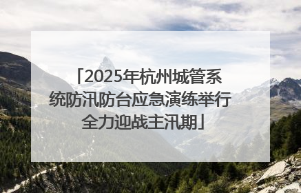 2025年杭州城管系统防汛防台应急演练举行 全力迎战主汛期