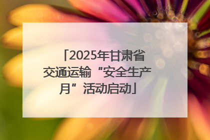 2025年甘肃省交通运输“安全生产月”活动启动