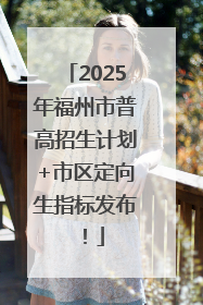 2025年福州市普高招生计划+市区定向生指标发布！