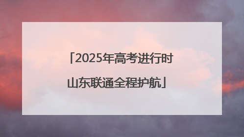 2025年高考进行时 山东联通全程护航