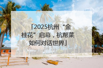 2025杭州“金桂花”启幕，杭帮菜如何对话世界