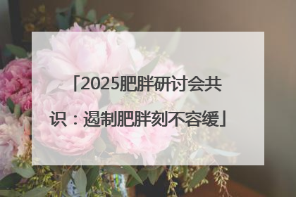 2025肥胖研讨会共识：遏制肥胖刻不容缓
