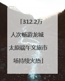 312.2万人次畅游龙城 太原端午文旅市场持续火热
