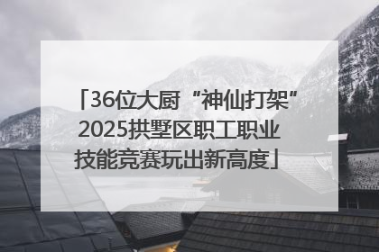 36位大厨“神仙打架” 2025拱墅区职工职业技能竞赛玩出新高度
