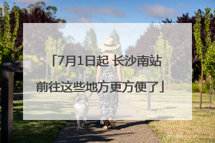 7月1日起 长沙南站前往这些地方更方便了