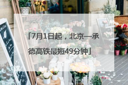 7月1日起，北京—承德高铁最短49分钟