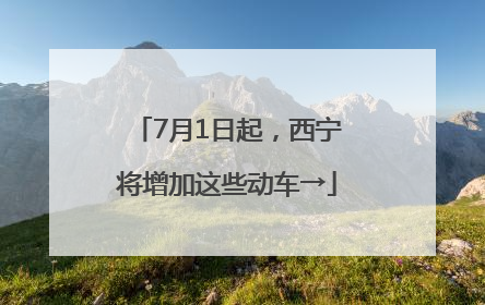 7月1日起，西宁将增加这些动车→