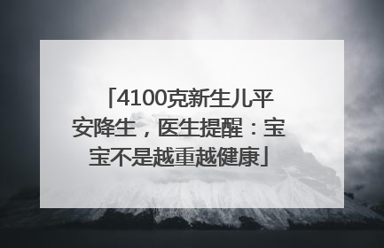 4100克新生儿平安降生，医生提醒：宝宝不是越重越健康