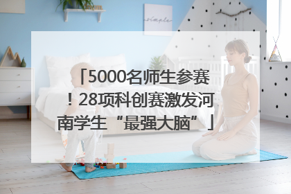 5000名师生参赛！28项科创赛激发河南学生“最强大脑”