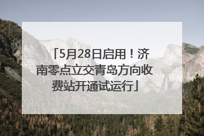 5月28日启用！济南零点立交青岛方向收费站开通试运行