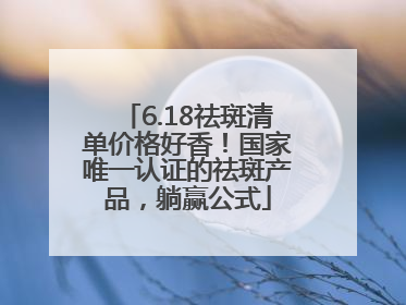 6.18祛斑清单价格好香！国家唯一认证的祛斑产品，躺赢公式