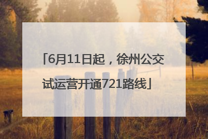 6月11日起，徐州公交试运营开通721路线