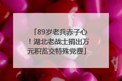 89岁老兵赤子心！湖北老战士捐出万元积蓄交特殊党费