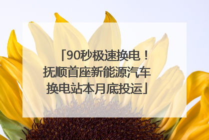 90秒极速换电！抚顺首座新能源汽车换电站本月底投运