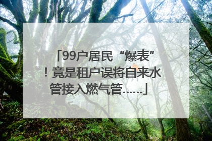 99户居民“爆表”！竟是租户误将自来水管接入燃气管……