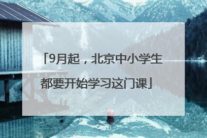 9月起，北京中小学生都要开始学习这门课