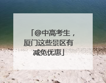 @中高考生，厦门这些景区有减免优惠