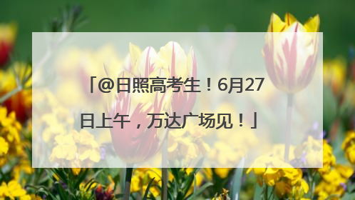 @日照高考生！6月27日上午，万达广场见！