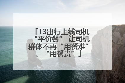 T3出行上线司机“平价餐” 让司机群体不再“用餐难”、“用餐贵”