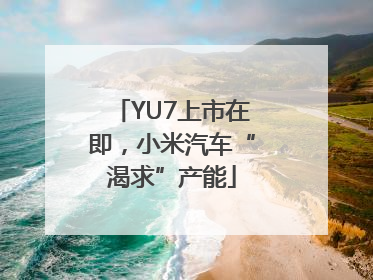 YU7上市在即，小米汽车“渴求”产能